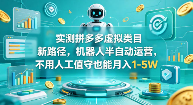 实测拼多多虚拟类目新路径，机器人半自动运营，不用人工值守也能月入1-5W【揭秘】-知享资源网