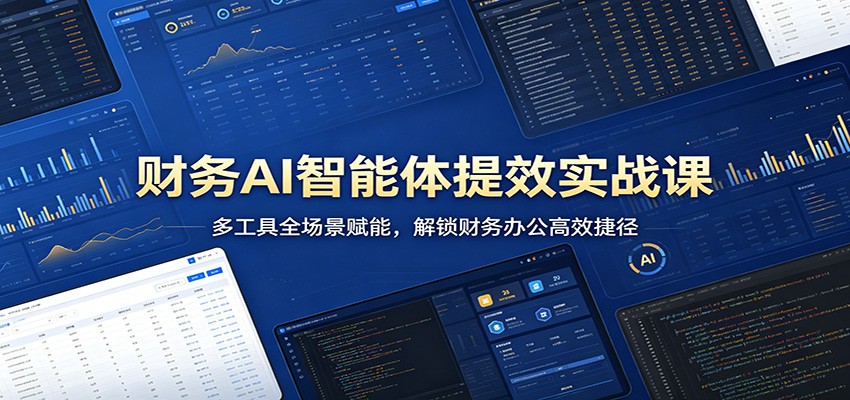 财务AI智能体提效实战课：多工具全场景赋能，解锁财务办公高效捷径-知享资源网