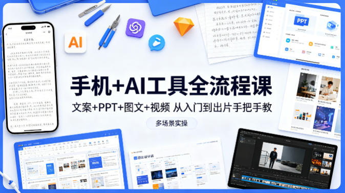 手机+AI工具全流程课，文案+PPT+图文+视频，从入门到出片手把手教，多场景实操（更新）-知享资源网