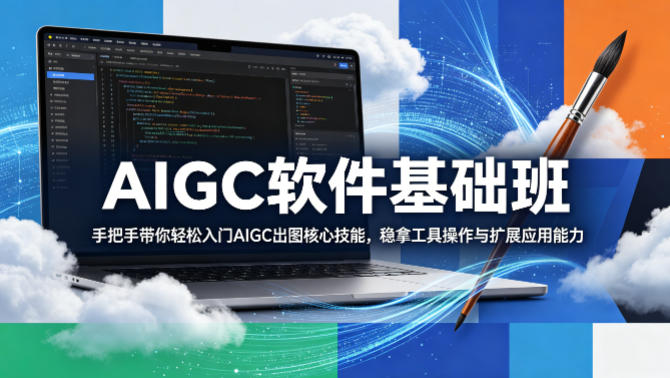 AIGC软件基础班，手把手带你轻松入门AIGC出图核心技能，稳拿工具操作与扩展应用能力-知享资源网