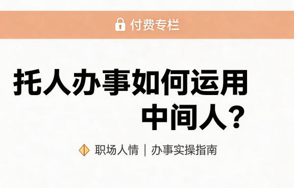 某公众号付费文章：托人办事如何运用中间人？-知享资源网