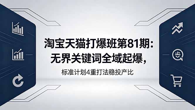 （18394期）淘宝天猫打爆班第81期：无界关键词全域起爆，标准计划4重打法稳投产比-知享资源网