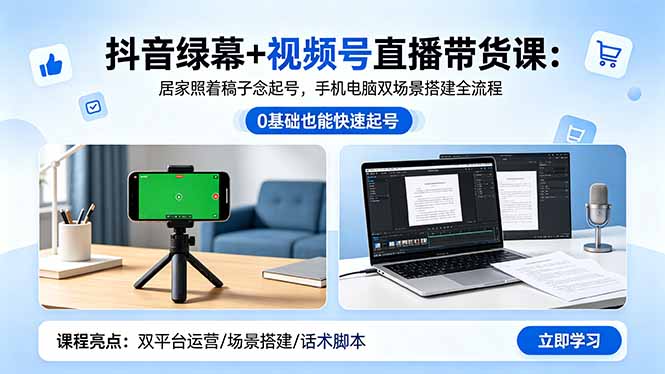 （18494期）抖音绿幕+视频号直播带货课：居家照着稿子念起号，手机电脑双场景搭建全流程-知享资源网