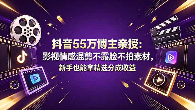 （18397期）抖音55万博主亲授：影视情感混剪不露脸不拍素材，新手也能拿精选分成收益-知享资源网