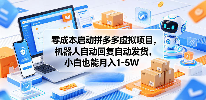 零成本启动拼多多虚拟项目，机器人自动回复自动发货，小白也能月入1-5W【揭秘】-知享资源网