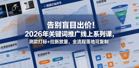 告别盲目出价！2026年关键词推广线上系列课，测款打标+拉新放量，全流程落地可复制-知享资源网