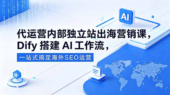 （18521期）代运营内部独立站出海营销课，Dify搭建AI工作流，一站式搞定海外SEO运营-知享资源网