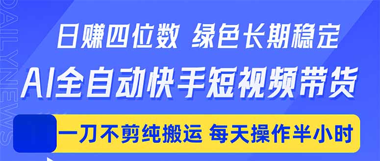 （18418期）日入四位数！Ai全自动快手短视频带货，绿色长期稳定，一刀不剪纯搬运，每天操作半小时-知享资源网