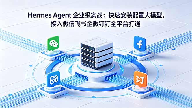 （18563期）Hermes Agent 企业级实战：快速安装配置大模型，接入微信飞书企微钉钉全平台打通-知享资源网