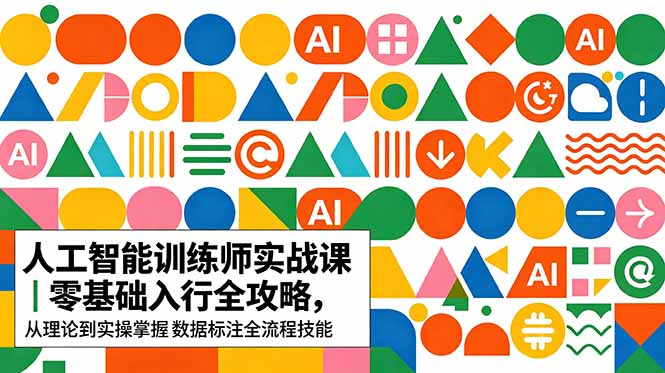 （18632期）AI人工智能 训练师实战课｜零基础入行全攻略，从理论到实操掌握数据标注全流程技能-知享资源网