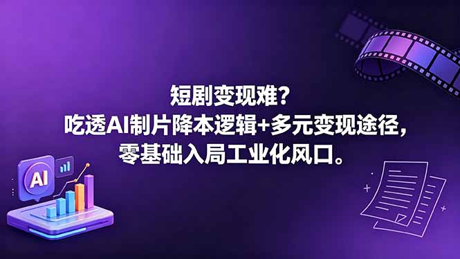 （18539期）短剧变现难？吃透AI制片降本逻辑+多元变现途径，零基础入局工业化风口-知享资源网