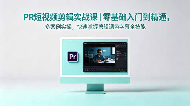 （18633期）PR短视频剪辑实战课｜零基础入门到精通，多案例实操，快速掌握剪辑调色字幕全技能-知享资源网