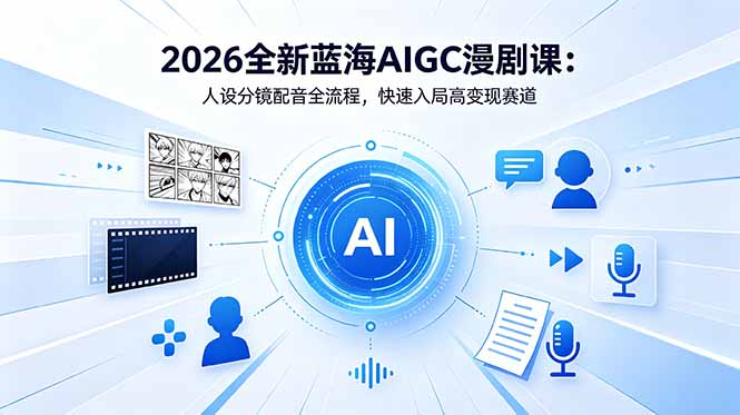 （18621期）2026全新蓝海AIGC漫剧课：人设分镜配音全流程，快速入局高变现赛道-知享资源网