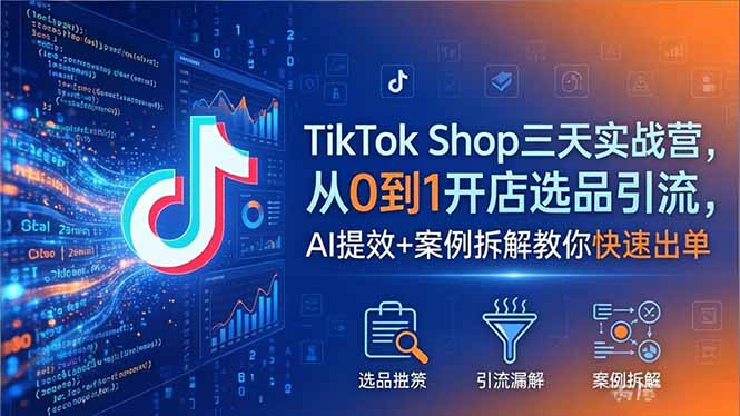 （18365期）TikTok Shop三天实战营2026年5月，从0到1开店选品引流，AI提效+案例拆解教你快速出单-知享资源网