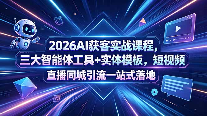 （18502期）2026AI获客实战课程，三大智能体工具+实体模板，短视频直播同城引流一站式落地-知享资源网