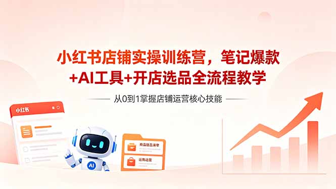 （18515期）小红书店铺实操训练营，笔记爆款+AI工具+开店选品全流程教学-知享资源网
