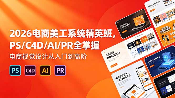 （18504期）2026电商美工系统精英班，PS/C4D/AI/PR全掌握，电商视觉设计从入门到高阶-知享资源网