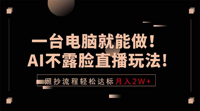 （18472期）一台电脑就能做！AI不露脸直播玩法，照抄流程轻松达标月入2W+-知享资源网