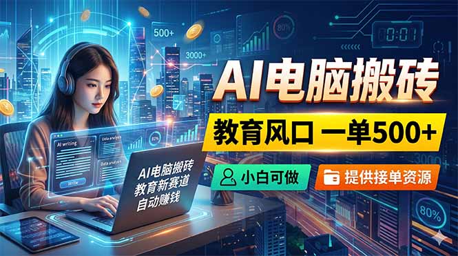 （18608期）AI电脑搬砖，教育风口一单500+，小白可做，提供接单资源-知享资源网
