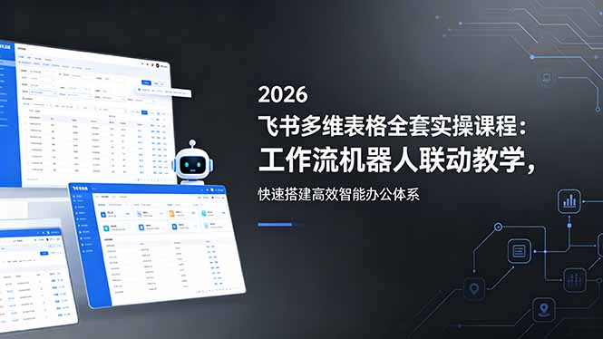 （18541期）2026飞书多维表格全套实操课程：工作流机器人联动教学，快速搭建高效智能办公体系-知享资源网