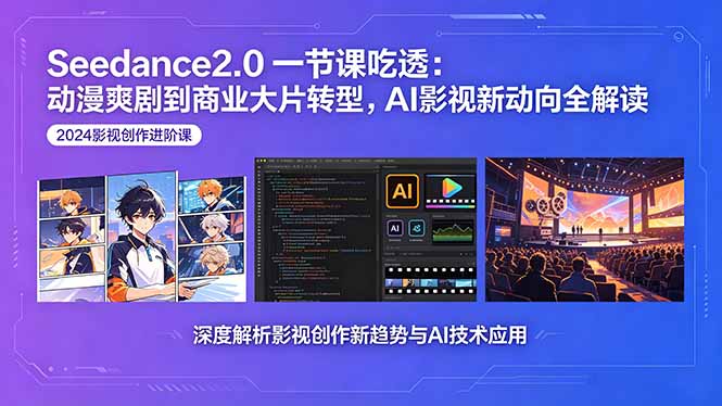 （18483期）Seedance2.0一节课吃透：动漫爽剧到商业大片转型，AI影视新动向全解读-知享资源网
