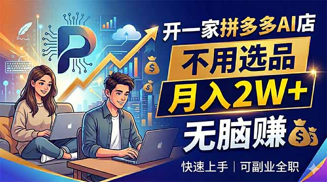 （18520期）开一家拼多多AI店，不用选品，月入2W+，无脑赚，可副业全职-知享资源网