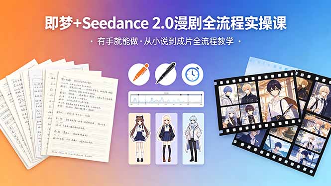 （18358期）即梦+Seedance 2.0漫剧全流程实操课，有手就能做，从小说到成片全流程教学-知享资源网