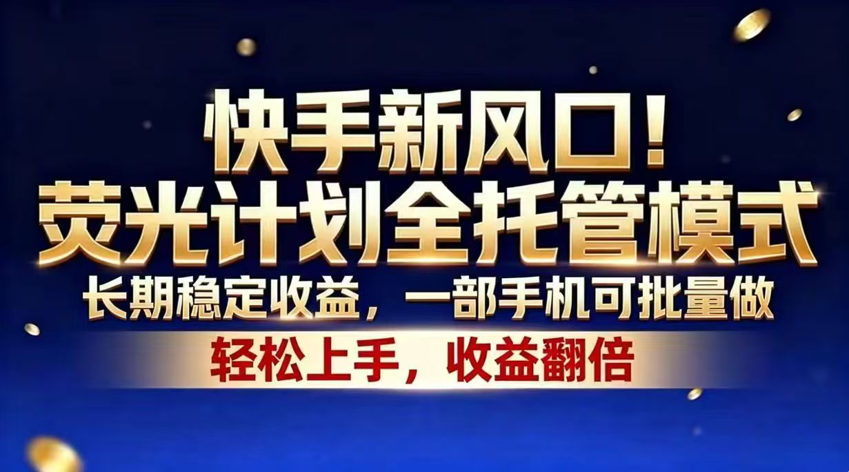 （18616期）快手新风口！荧光计划全托管模式，长期稳定收益，一部手机可批量做-知享资源网