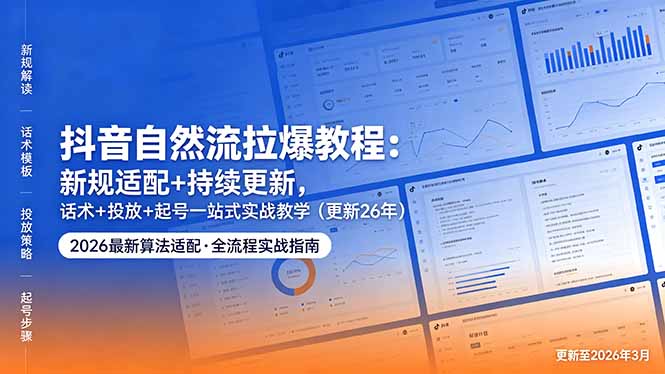 （18411期）抖音自然流拉爆教程：新规适配+持续更新，话术+投放+起号一站式实战教学（更新26年5月11）-知享资源网