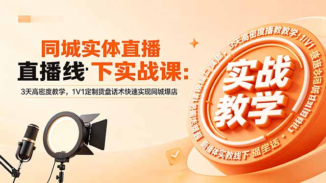 （18543期）同城实体直播线下实战课：3天高密度教学，1V1定制货盘话术快速实现同城爆店-知享资源网