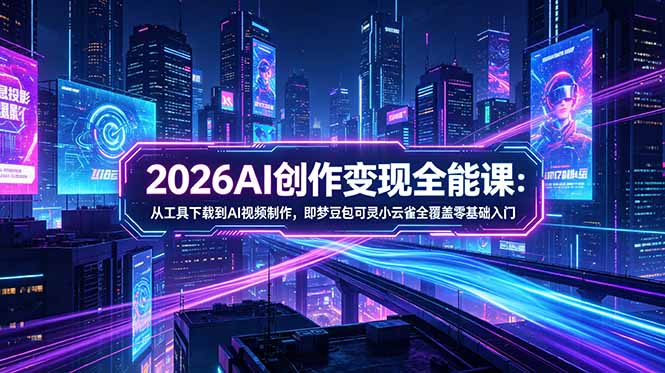 （18553期）2026AI创作变现全能课-更新5月：从工具下载到AI视频制作，即梦豆包可灵小云雀全覆盖零基础入门-知享资源网
