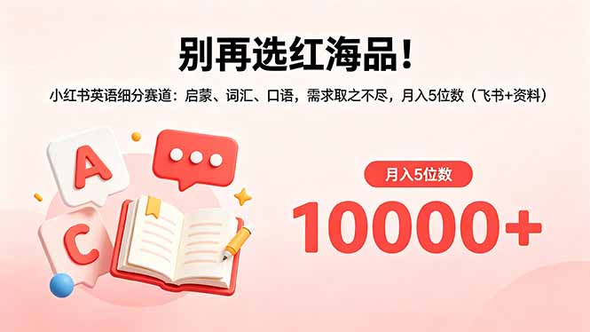 （18410期）别再选红海品！小红书英语细分赛道：启蒙、词汇、口语，需求取之不尽，月入5位数（飞书+资料）-知享资源网