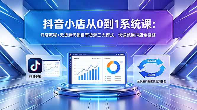 （18555期）抖音小店从0到1系统课：开店流程+无货源代销自有货源三大模式，快速跑通抖店全链路-知享资源网