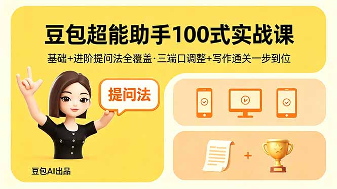 （18413期）豆包超能助手100式实战课，基础+进阶提问法全覆盖，三端口调整+写作通关一步到位-知享资源网