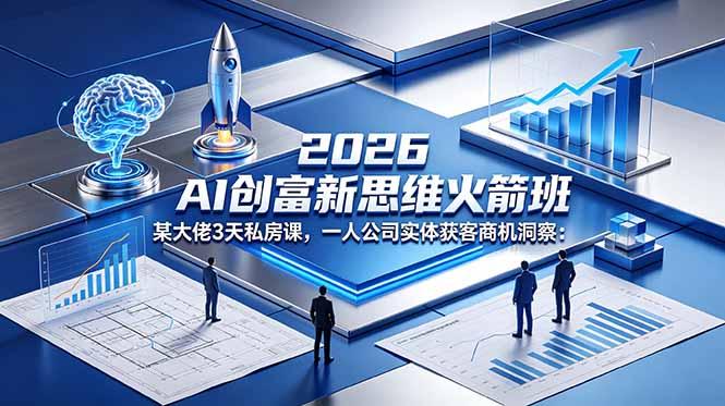 （18559期）2026 AI 创富新思维火箭班：某大佬3天私房课，一人公司实体获客商机洞察-知享资源网