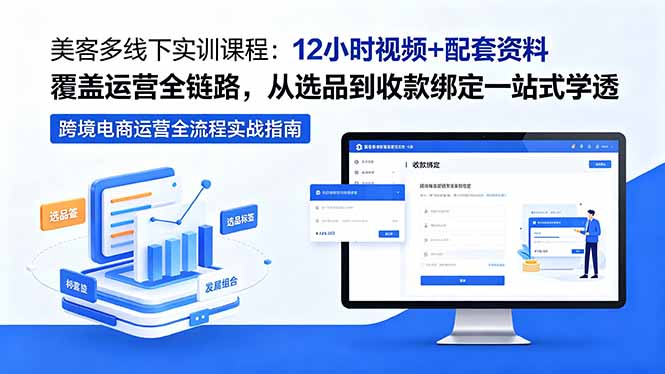 （18531期）美客多线下实训课程：12小时视频+配套资料覆盖运营全链路，从选品到收款绑定一站式学透-知享资源网