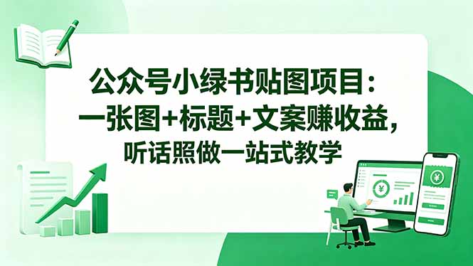 （18527期）公众号小绿书贴图项目：一张图+标题+文案赚收益，听话照做一站式教学-知享资源网