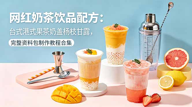（18557期）网红奶茶饮品配方：台式港式果茶奶盖杨枝甘露，完整资料包制作教程合集-知享资源网