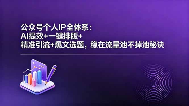 （18528期）公众号个人IP全体系：AI提效+一键排版+精准引流+爆文选题，稳在流量池不掉池秘诀-知享资源网