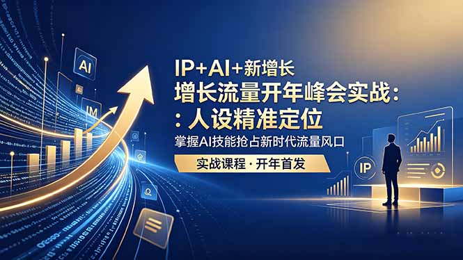 （18530期） IP+AI+新增长 流量开年 峰会实战：人设精准定位 掌握AI技能抢占新时代流量风口-知享资源网