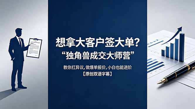 （18390期）想拿大客户签大单？《独角兽成交大师营》教你扛异议,做爆单报价,小白也能进阶【原创双语字幕】-知享资源网