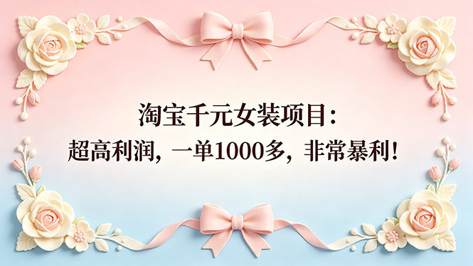 （18388期）淘宝千元女装项目：超高利润，一单1000多，非常暴利！-知享资源网