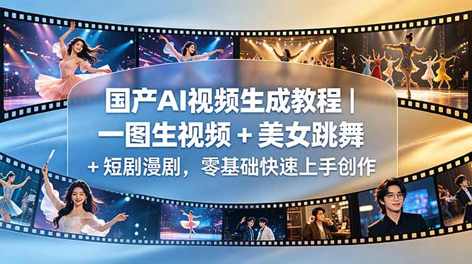 （18675期）国产AI视频生成教程｜一图生视频 + 美女跳舞 + 短剧漫剧，零基础快速上手创作-知享资源网