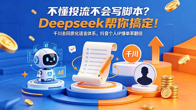 (18625期)不懂投流不会写脚本?Deepseek帮你搞定!千川去同质化语言体系,抖音个人IP爆单率翻倍-知享资源网