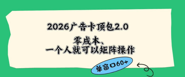 2026广告自动卡顶包2.0玩法，单窗口60+零成本、简单好操作，直接省略复杂人工步骤【揭秘】-知享资源网