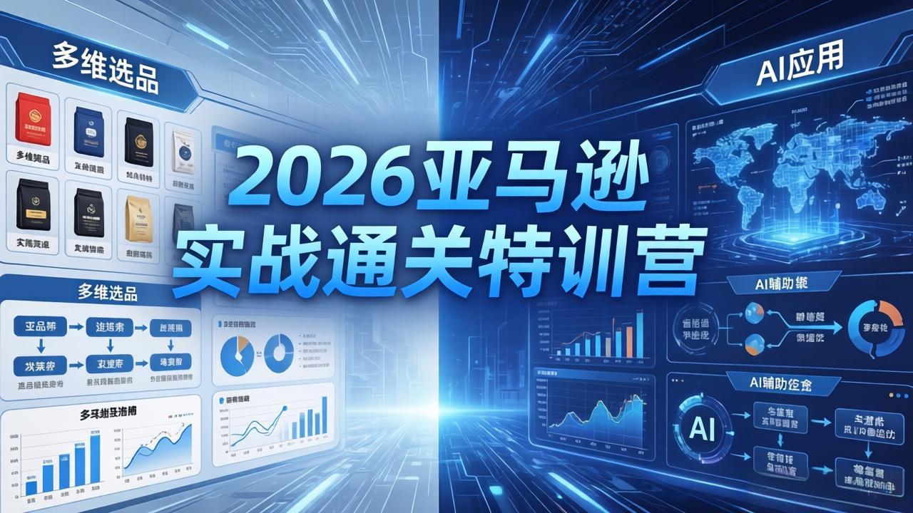 （18374期）2026亚马逊实战通关特训营-5月8更新，多维选品+渐进式打法+AI应用，从0到1打造盈利店铺-知享资源网