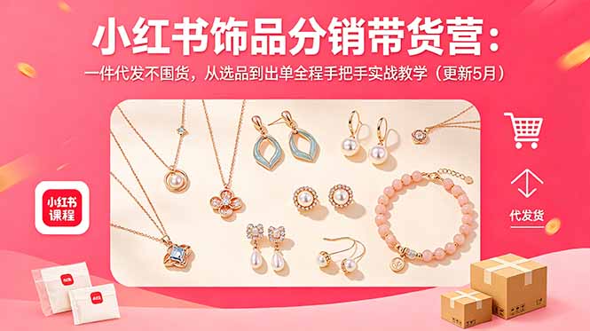 (18626期)小红书饰品分销带货营:一件代发不囤货,从选品到出单全程手把手实战教学(更新5月)-知享资源网