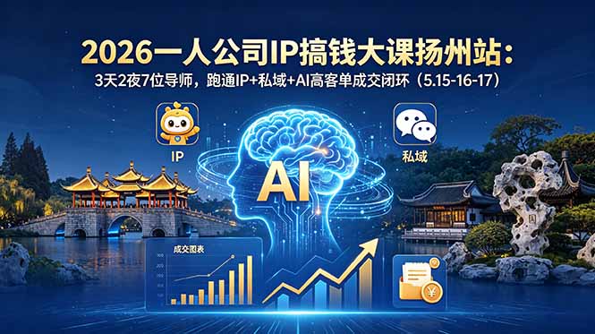 （18587期）2026一人公司IP搞钱大课扬州站：3天2夜7位导师，跑通IP+私域+AI高客单成交闭环（5.15-16-17）-知享资源网
