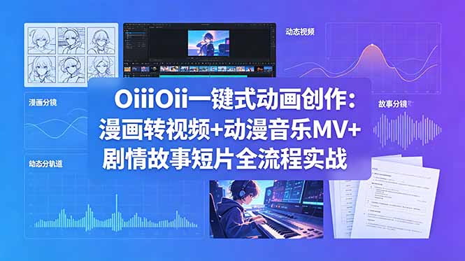 （18679期）OiiOii一键式动画创作：漫画转视频+动漫音乐MV+剧情故事短片全流程实战-知享资源网