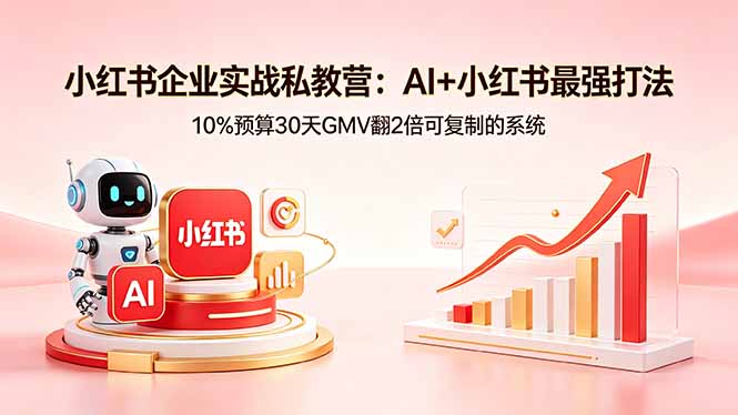 （18335期）小红书企业实战私教营：AI+小红书最强打法，10%预算30天GMV翻2倍可复制的系统-知享资源网